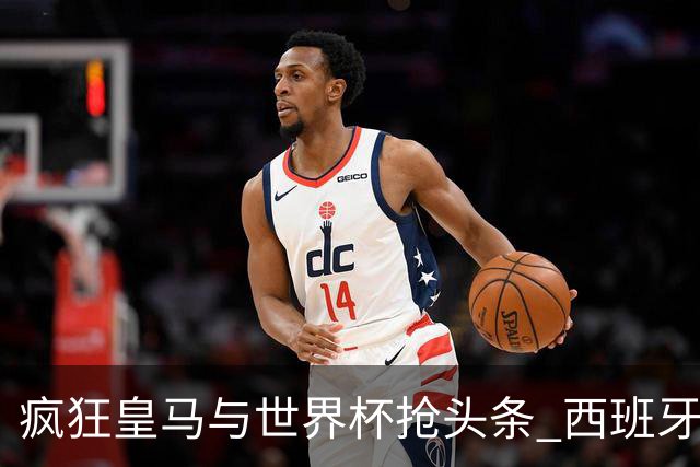 疯狂皇马与世界杯抢头条 西班牙队终又有了他们一席？