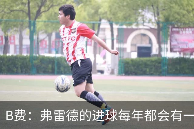 B费：弗雷德的进球每年都会有一次 他配得上赞美